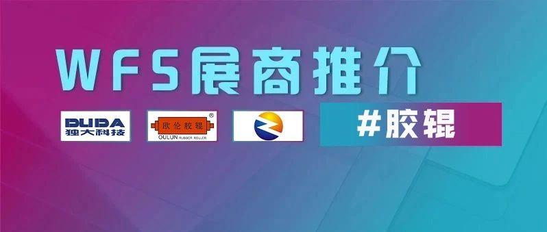 展商推介 | 引领胶辊行业：欧伦胶辊、独大科技、昆山臻睿确认参展WFS 2021